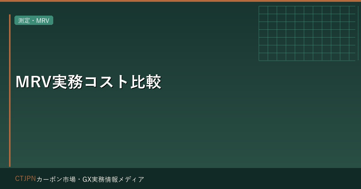 MRV実務コスト比較 — 方法論別の測定・報告・検証のコスト構造