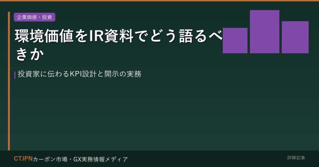 環境価値をIR資料でどう語るべきか — 投資家に伝わるKPI設計と開示の実務