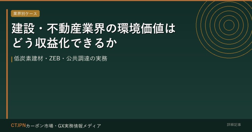 建設・不動産業界の環境価値はどう収益化できるか — 低炭素建材・ZEB・公共調達の実務