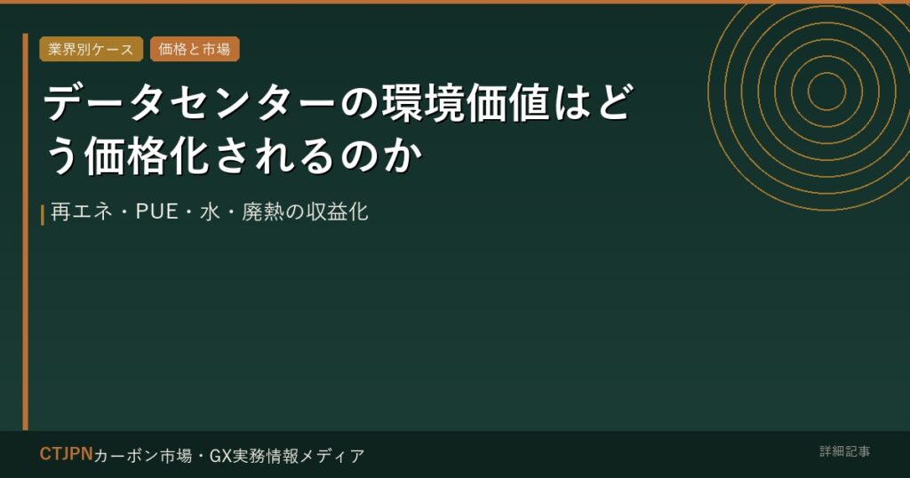 データセンターの環境価値はどう価格化されるのか — 再エネ・PUE・水・廃熱の収益化