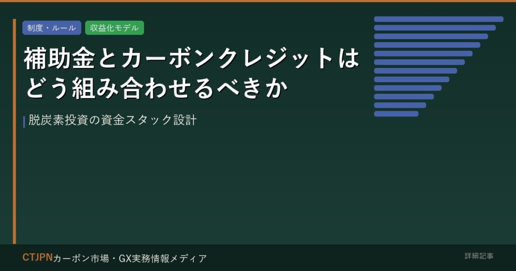 補助金とカーボンクレジットはどう組み合わせるべきか — 脱炭素投資の資金スタック設計