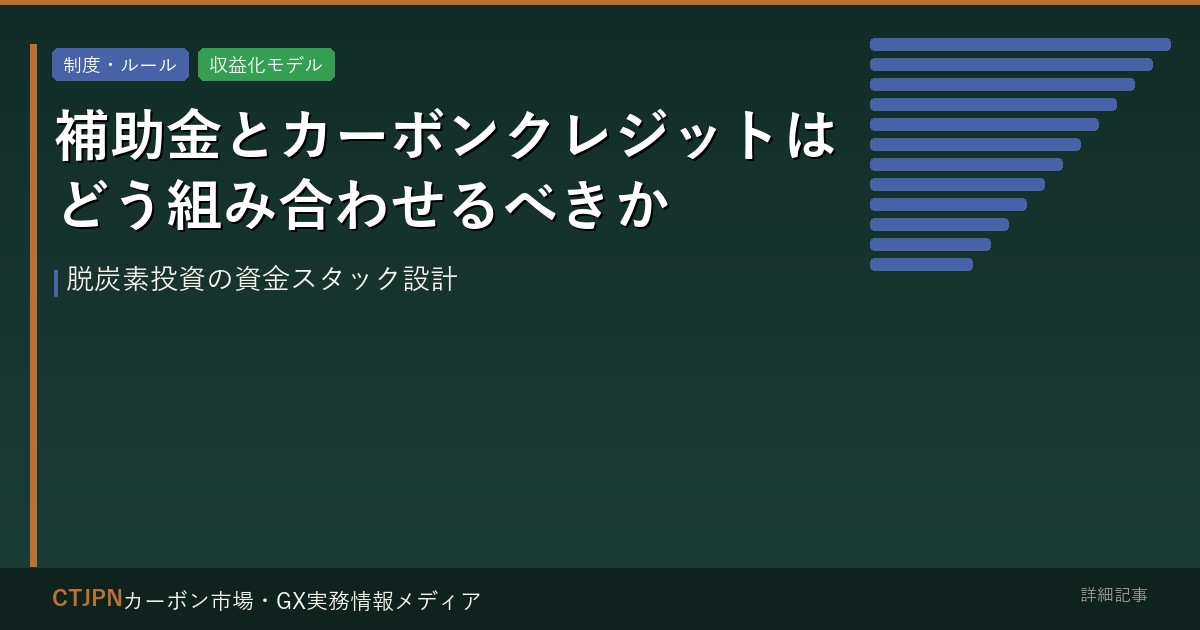 補助金とカーボンクレジットはどう組み合わせるべきか — 脱炭素投資の資金スタック設計