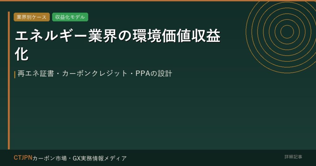 エネルギー業界の環境価値収益化 — 再エネ証書・カーボンクレジット・PPAの設計