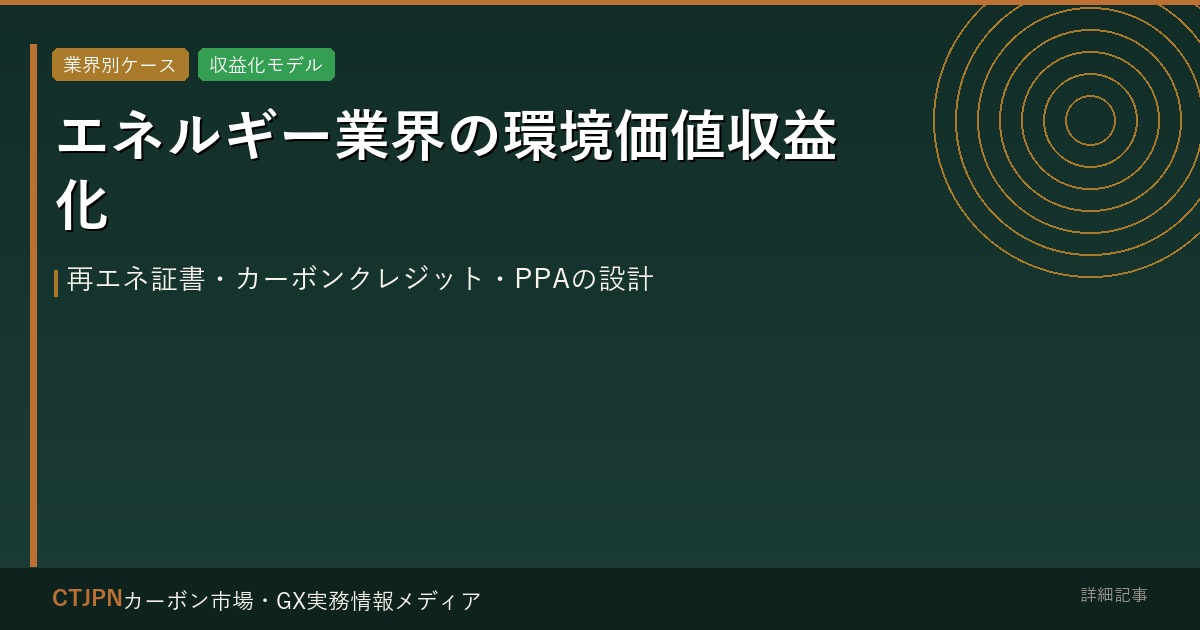 エネルギー業界の環境価値収益化 — 再エネ証書・カーボンクレジット・PPAの設計
