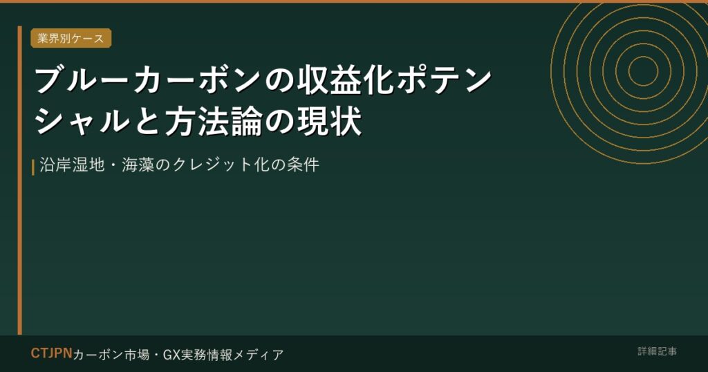 ブルーカーボンの収益化ポテンシャルと方法論の現状 — 沿岸湿地・海藻のクレジット化の条件