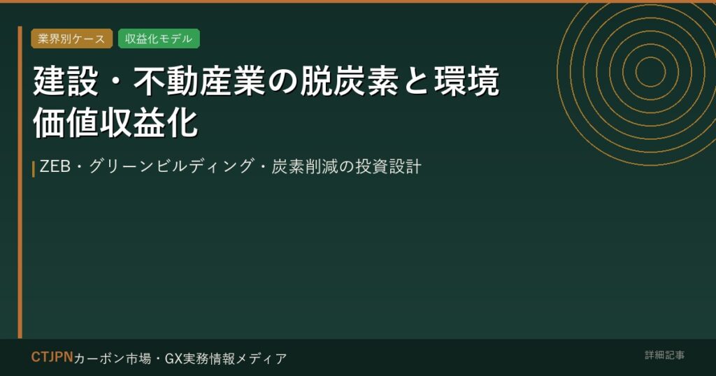 建設・不動産業の脱炭素と環境価値収益化 — ZEB・グリーンビルディング・炭素削減の投資設計