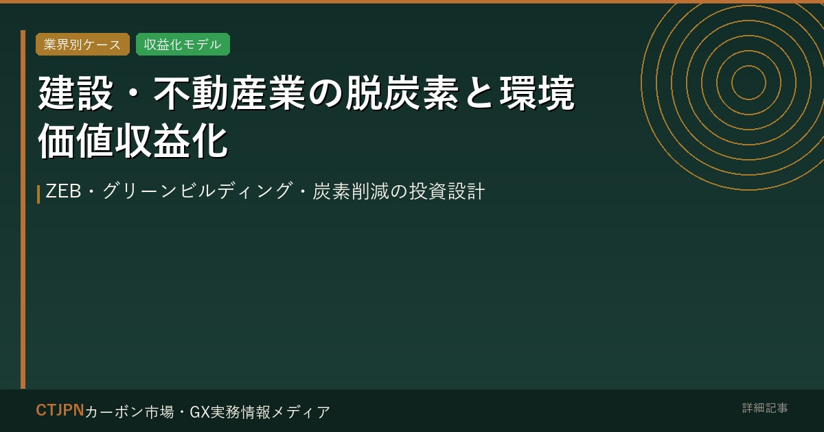 建設・不動産業の脱炭素と環境価値収益化 — ZEB・グリーンビルディング・炭素削減の投資設計