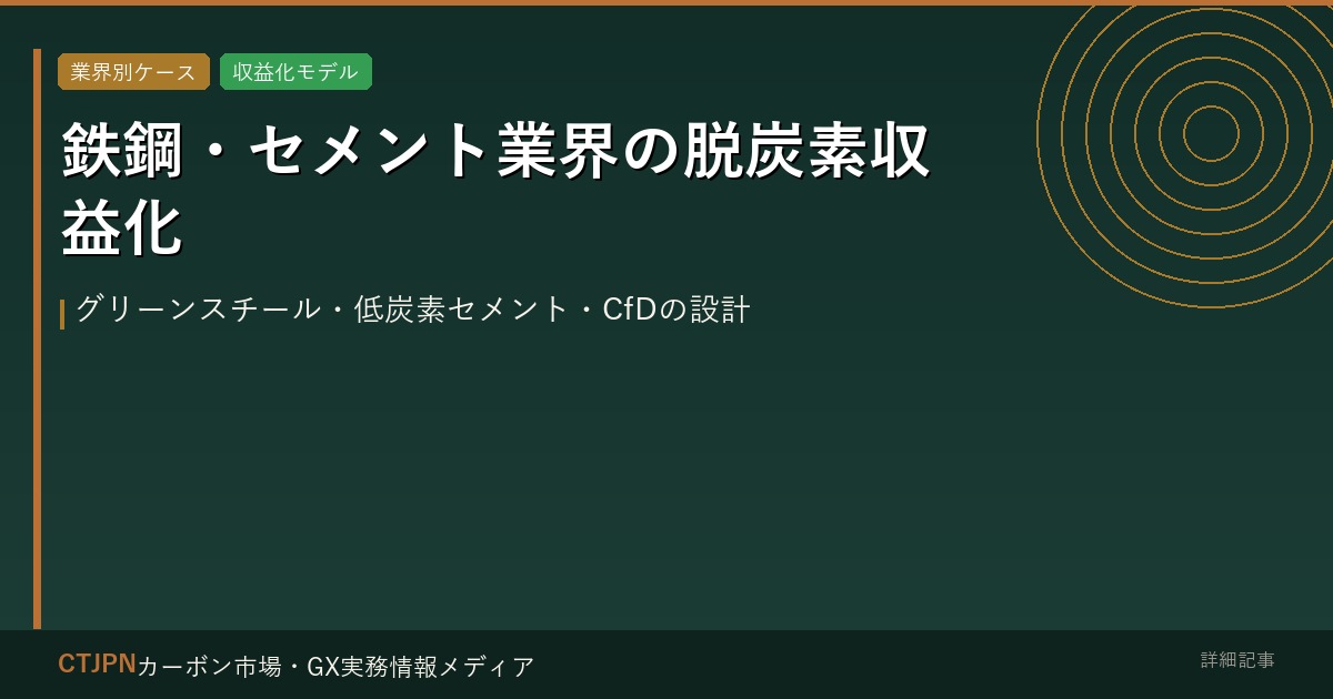 鉄鋼・セメント業界の脱炭素収益化 — グリーンスチール・低炭素セメント・CfDの設計