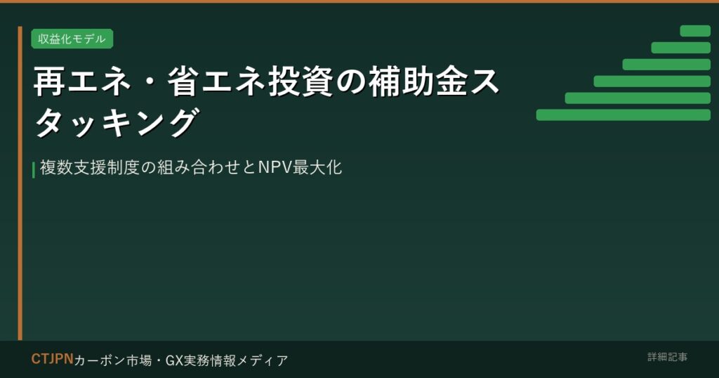 再エネ・省エネ投資の補助金スタッキング — 複数支援制度の組み合わせとNPV最大化