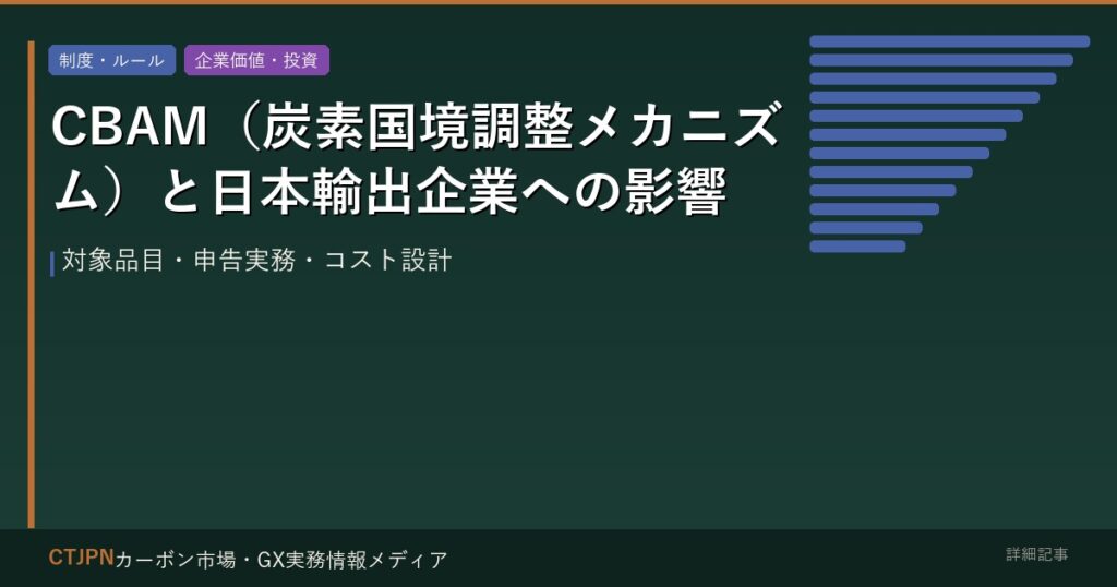 CBAM（炭素国境調整メカニズム）と日本輸出企業への影響 — 対象品目・申告実務・コスト設計