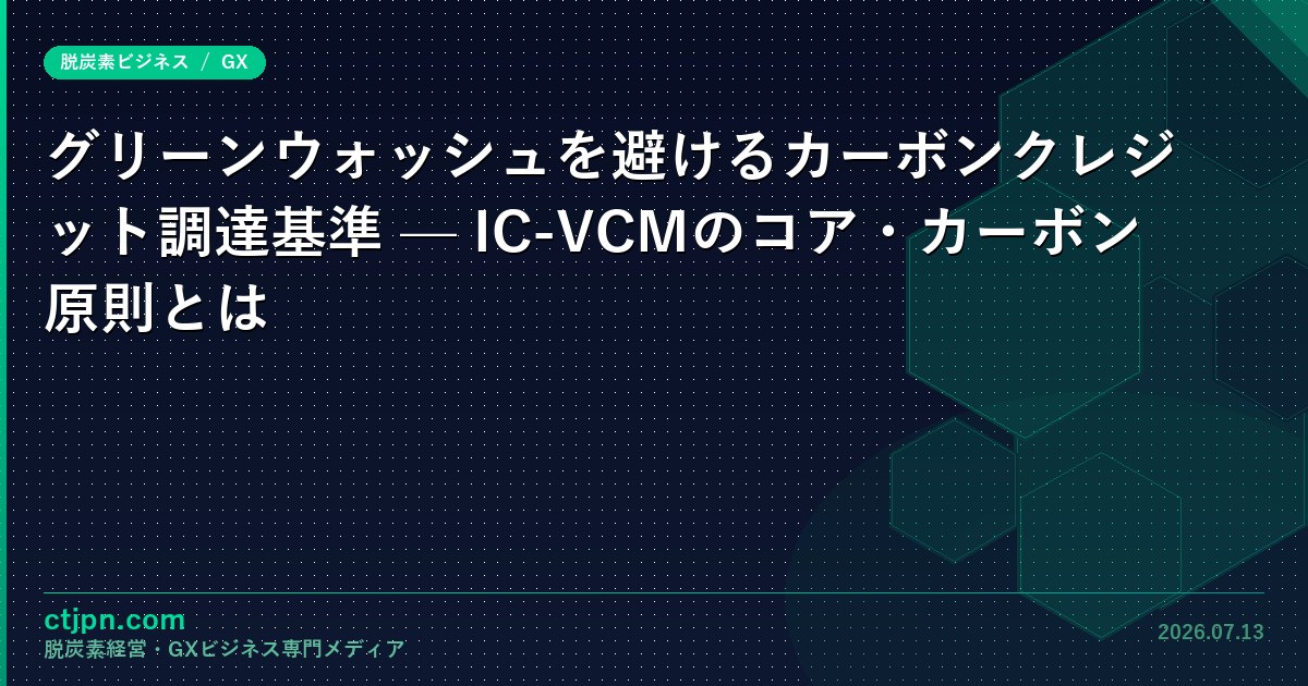 グリーンウォッシュを避けるカーボンクレジット調達基準 — IC-VCMのコア・カーボン原則とは