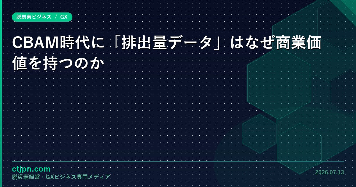 CBAM時代に「排出量データ」はなぜ商業価値を持つのか