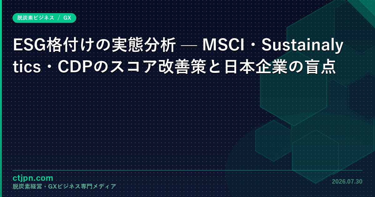 ESG格付けの実態分析 — MSCI・Sustainalytics・CDPのスコア改善策と日本企業の盲点