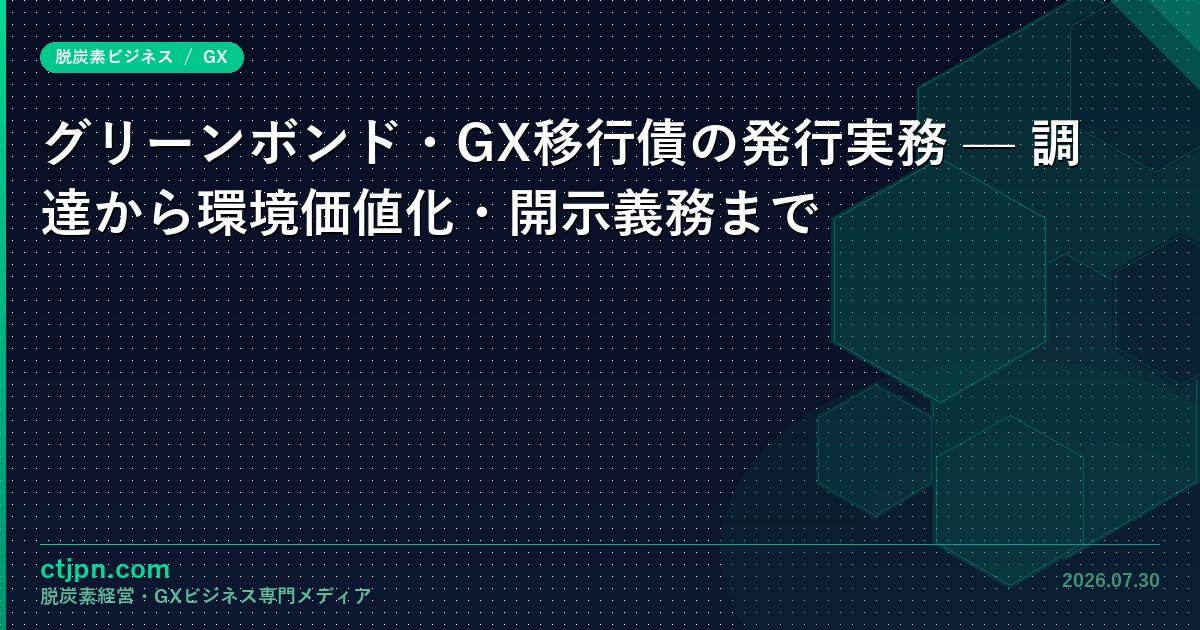 グリーンボンド・GX移行債の発行実務 — 調達から環境価値化・開示義務まで
