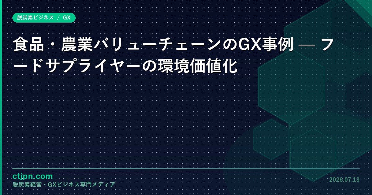 食品・農業バリューチェーンのGX事例 — フードサプライヤーの環境価値化