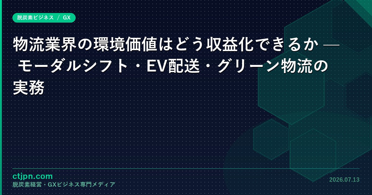 物流業界の環境価値はどう収益化できるか — モーダルシフト・EV配送・グリーン物流の実務