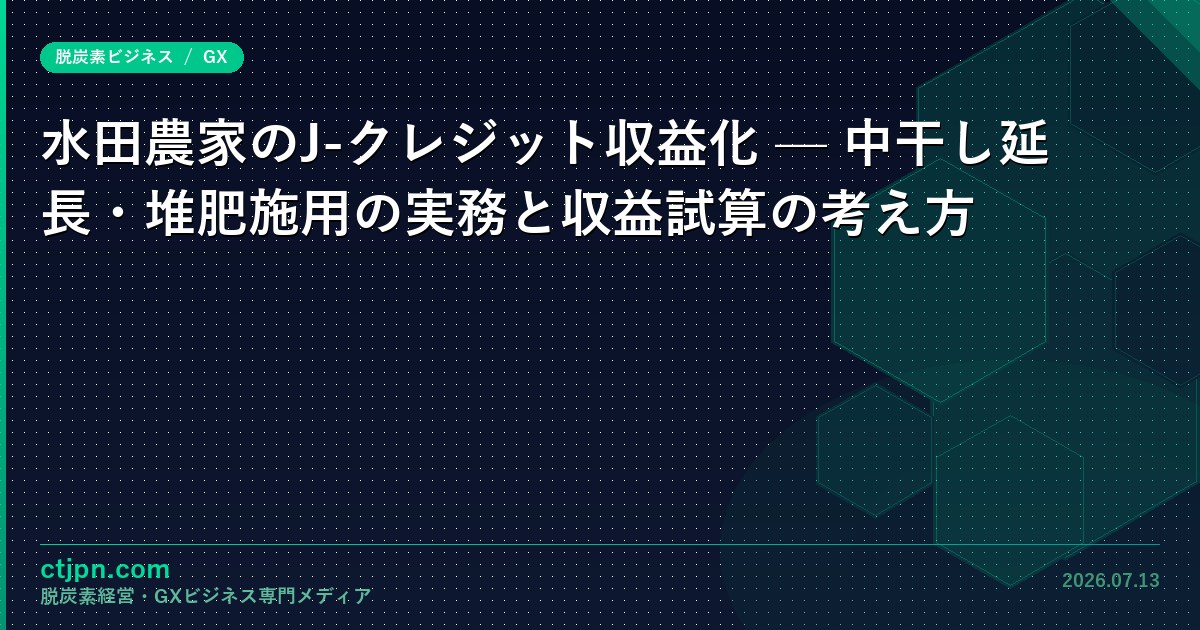 水田農家のJ-クレジット収益化 — 中干し延長・バイオ炭施用の実務と収益試算の考え方