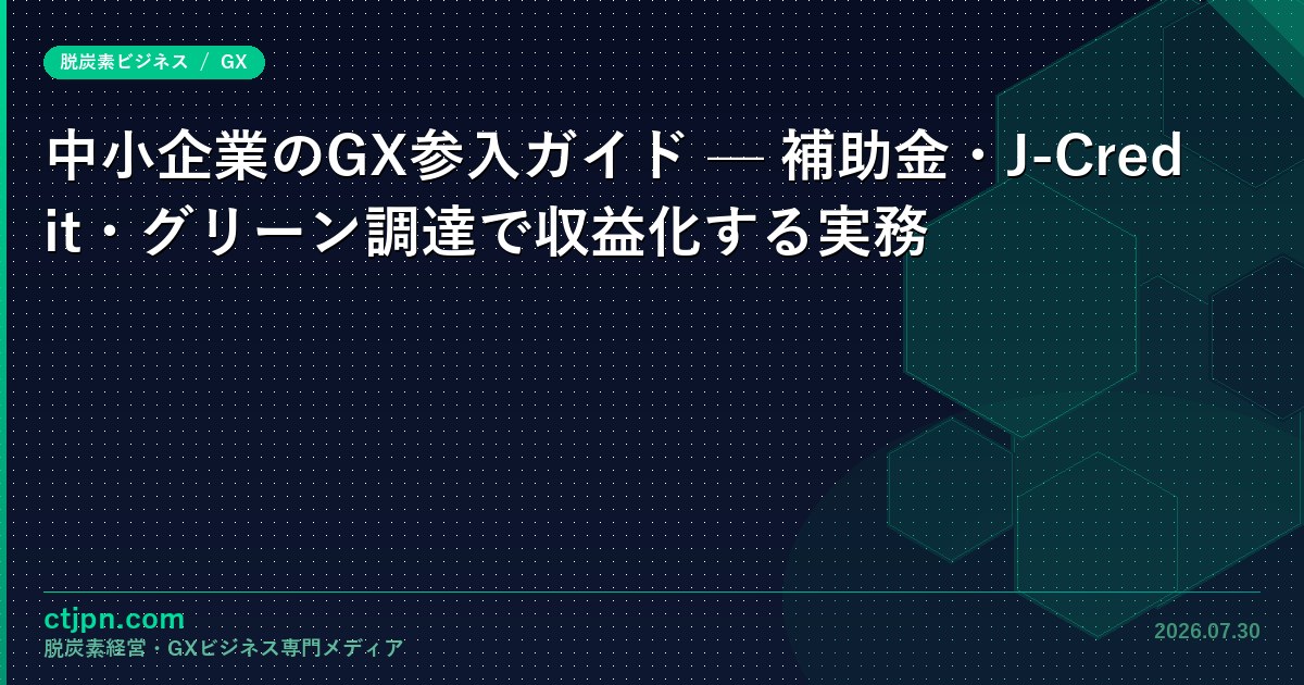 中小企業のGX参入ガイド — 補助金・J-Credit・グリーン調達で収益化する実務