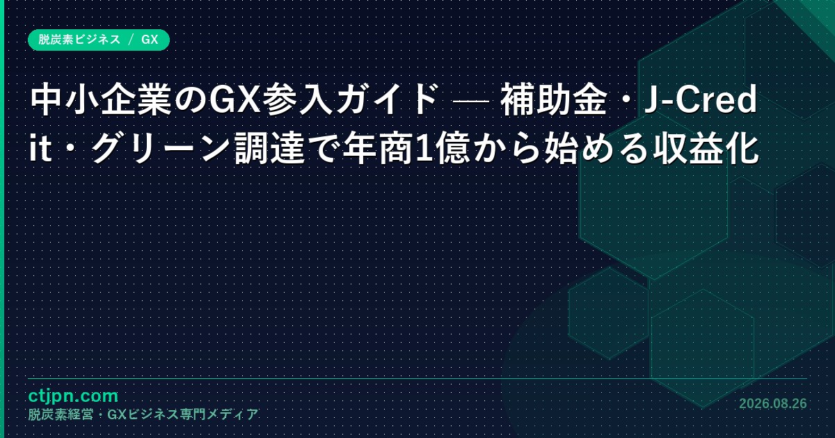 年商1億からのGX参入 — 補助金・J-クレジット・グリーン調達の3ルート収益比較