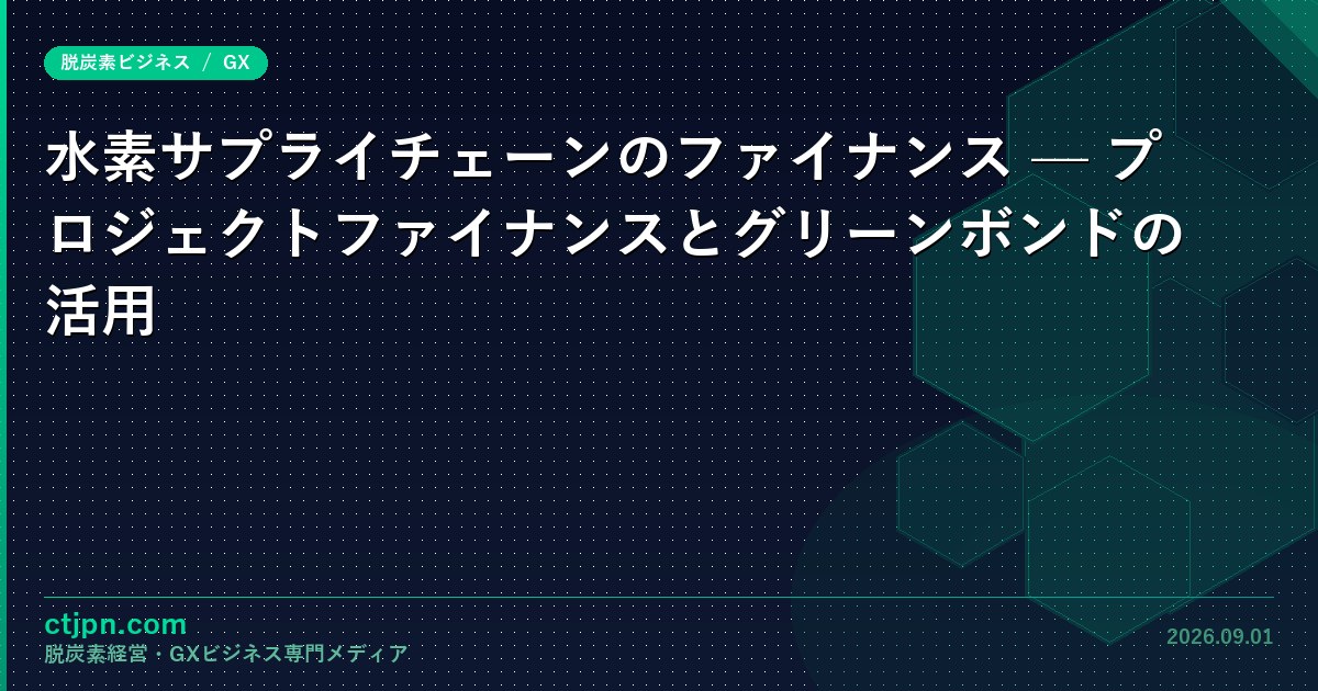 水素サプライチェーンのファイナンス — プロジェクトファイナンスとグリーンボンドの活用