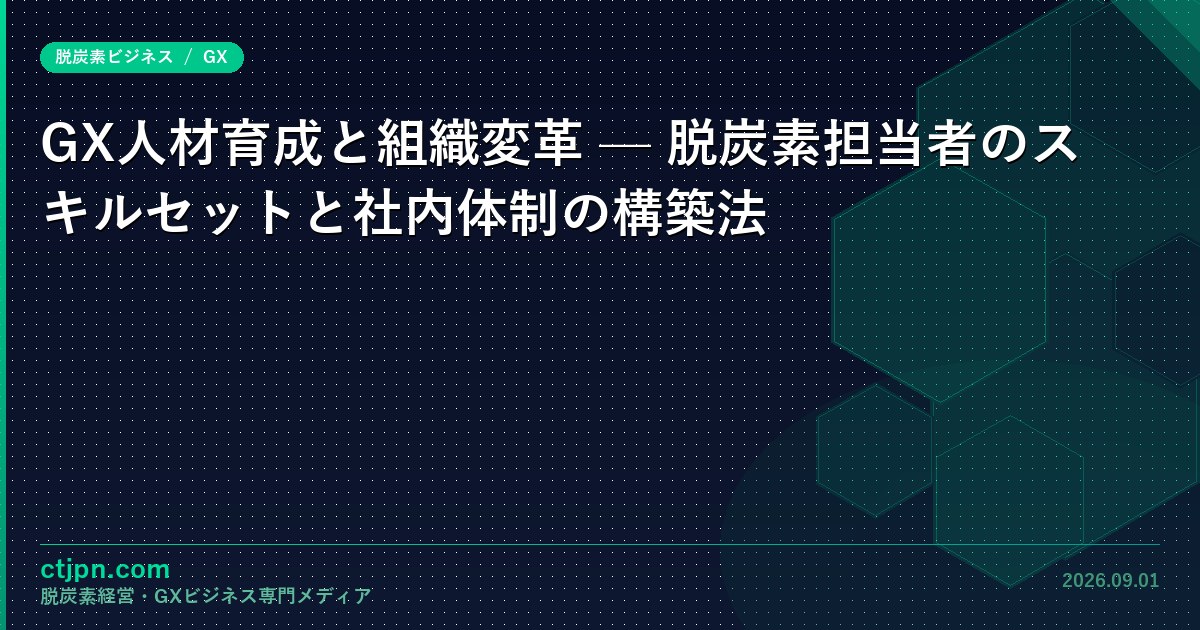 GX人材育成と組織変革 — 脱炭素担当者のスキルセットと社内体制の構築法