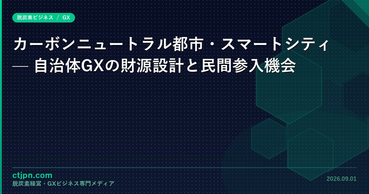 カーボンニュートラル都市・スマートシティ — 自治体GXの財源設計と民間参入機会