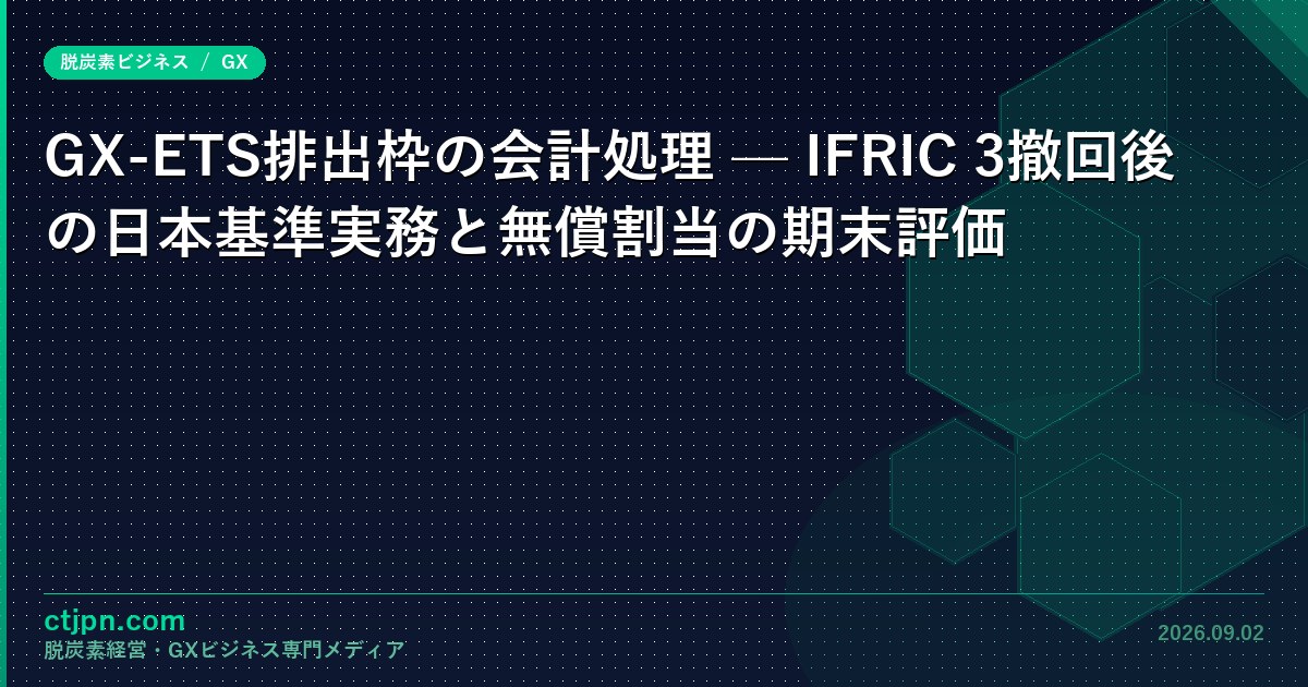 GX-ETS排出枠の会計処理 — IFRIC 3撤回後の日本基準実務と無償割当の期末評価