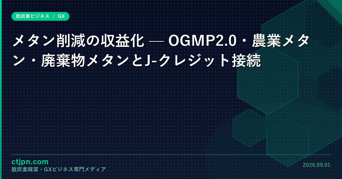 メタン削減の収益化 — OGMP2.0・農業メタン・廃棄物メタンとJ-クレジット接続