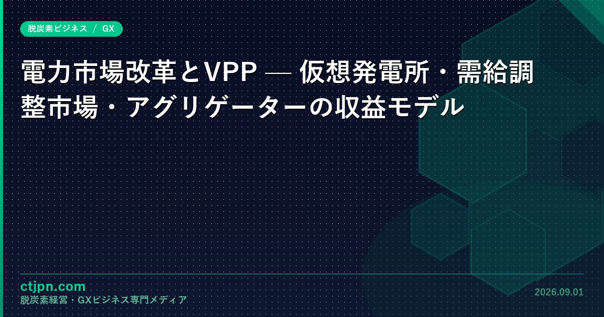 電力市場改革とVPP — 仮想発電所・需給調整市場・アグリゲーターの収益モデル