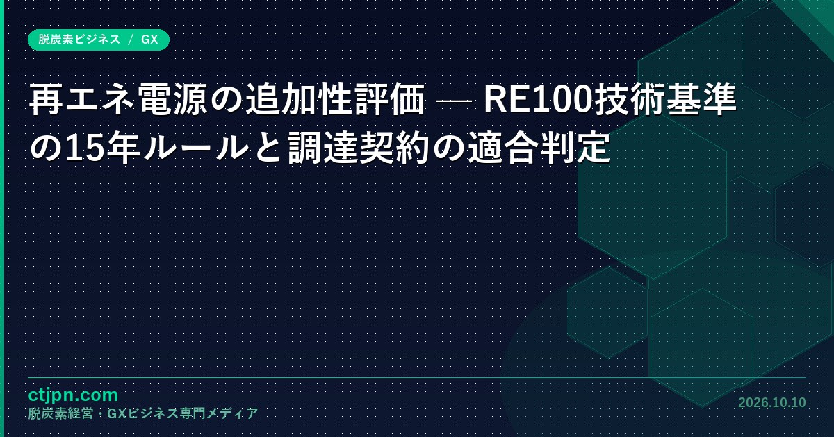 再エネ電源の追加性評価 — RE100技術基準の15年ルールと調達契約の適合判定