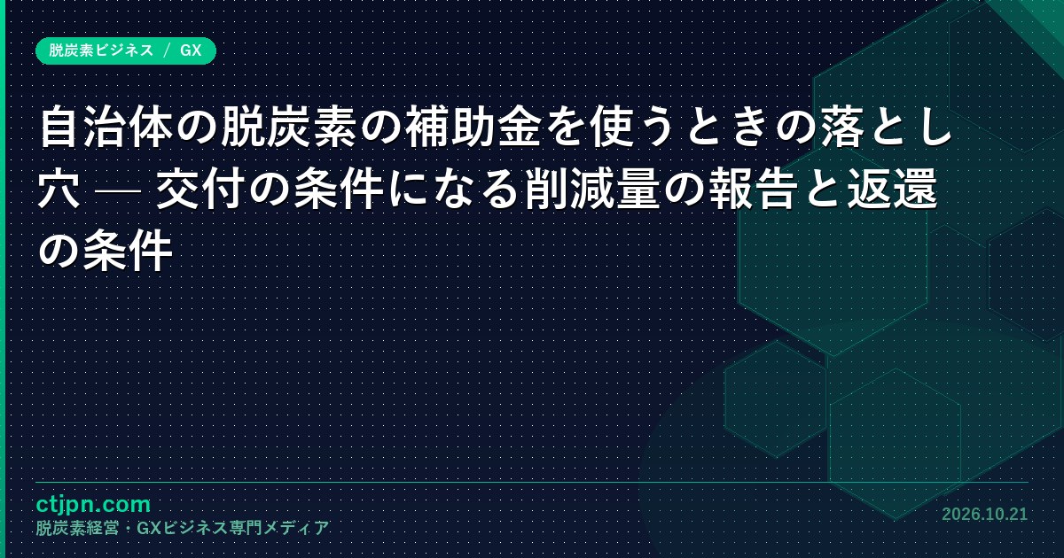 自治体の脱炭素の補助金を使うときの落とし穴 — 交付の条件になる削減量の報告と返還の条件