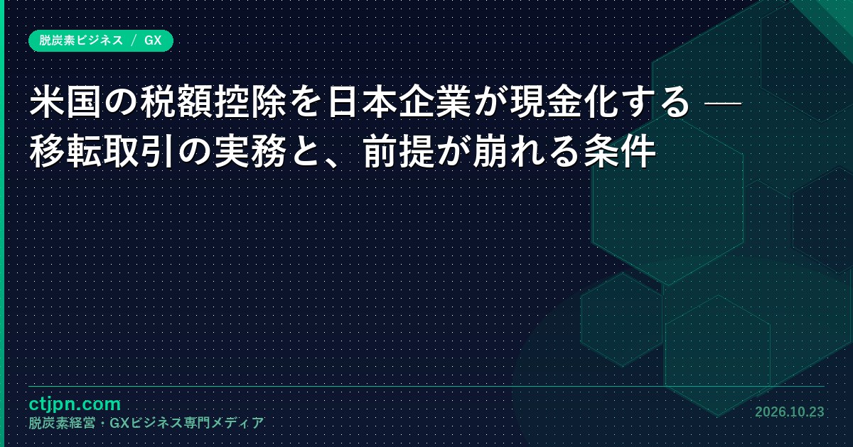 米国の税額控除を日本企業が現金化する — 移転取引の実務と、前提が崩れる条件