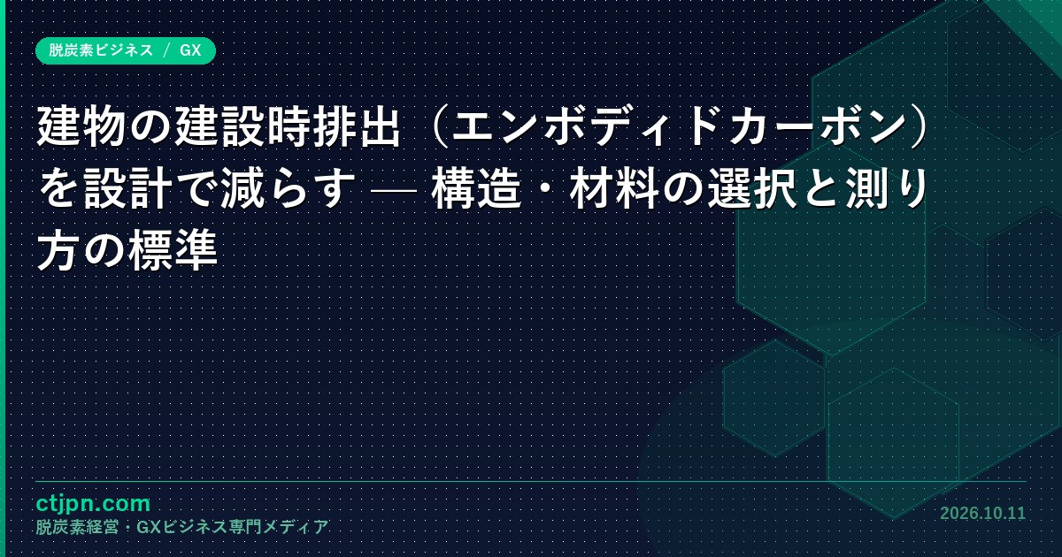 建物の建設時排出（エンボディドカーボン）を設計で減らす — 構造・材料の選択と測り方の標準