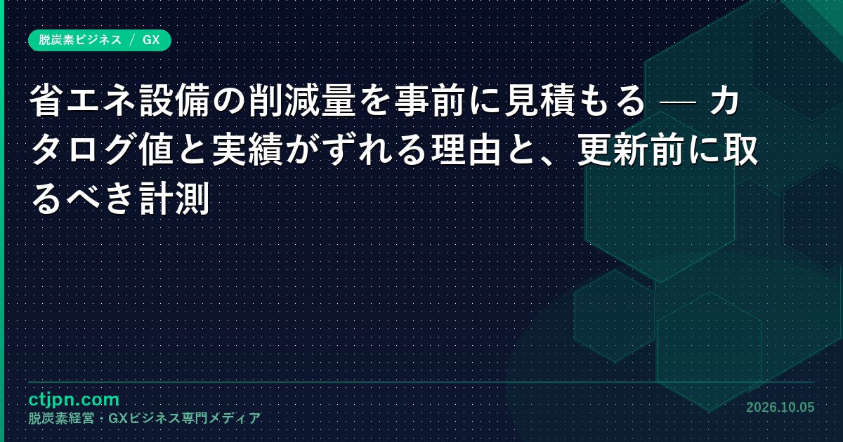 省エネ設備の削減量を事前に見積もる — カタログ値と実績がずれる理由と、更新前に取るべき計測