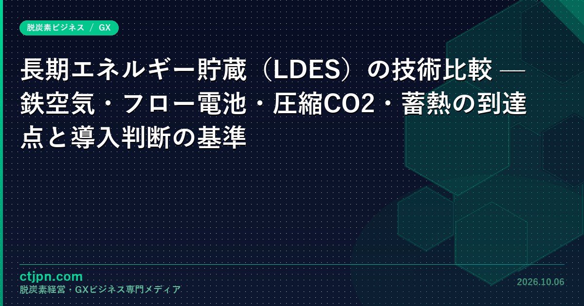 長期エネルギー貯蔵（LDES）の技術比較 — 鉄空気・フロー電池・圧縮CO2・蓄熱の到達点と導入判断の基準